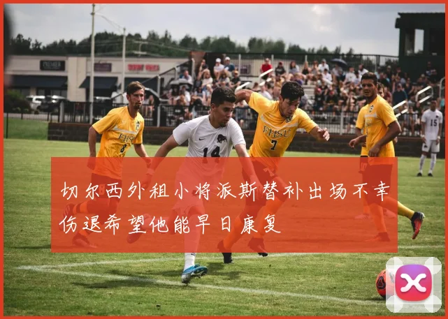 切尔西外租小将派斯替补出场不幸伤退希望他能早日康复