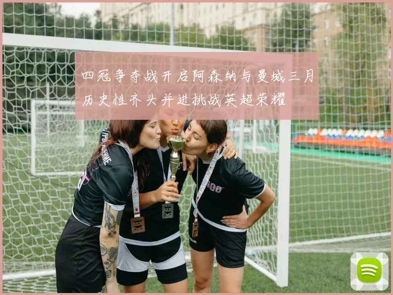 四冠争夺战开启阿森纳与曼城三月历史性齐头并进挑战英超荣耀