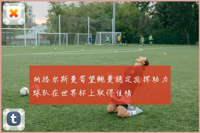 纳格尔斯曼寄望鲍曼稳定发挥助力球队在世界杯上取得佳绩