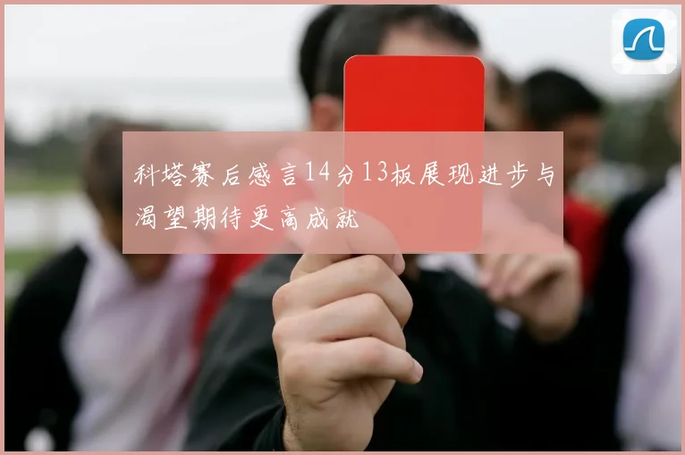 科塔赛后感言14分13板展现进步与渴望期待更高成就