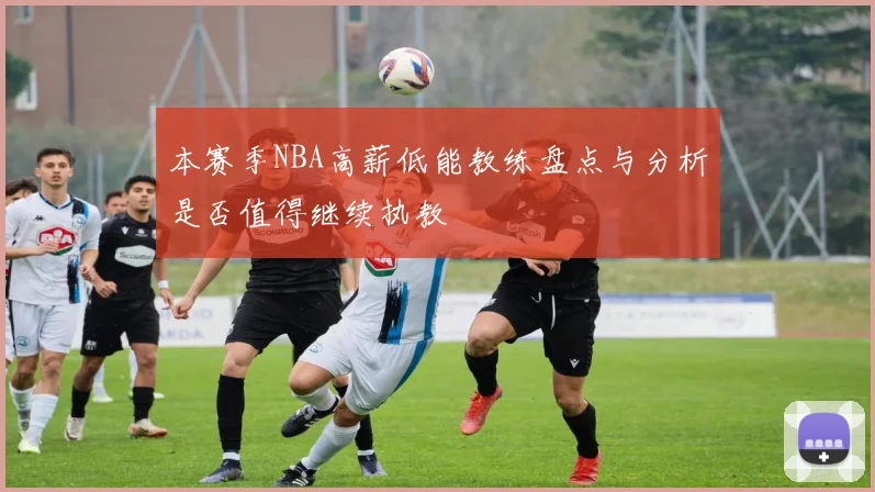 本赛季NBA高薪低能教练盘点与分析是否值得继续执教