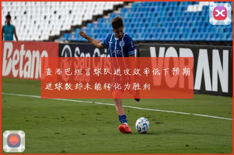 查洛巴坦言球队进攻效率低下预期进球数却未能转化为胜利