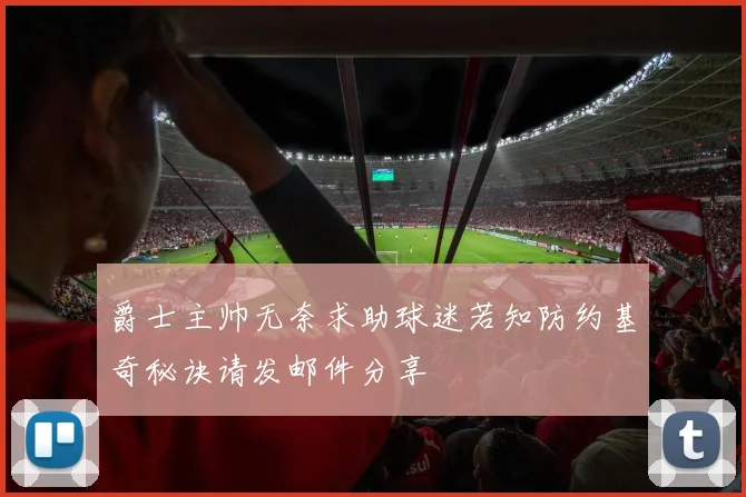 爵士主帅无奈求助球迷若知防约基奇秘诀请发邮件分享