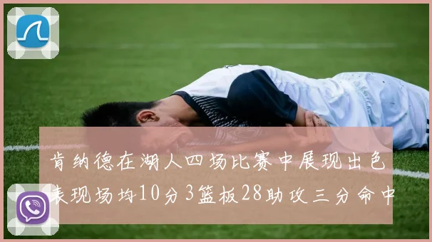 肯纳德在湖人四场比赛中展现出色表现场均10分3篮板28助攻三分命中率高达46