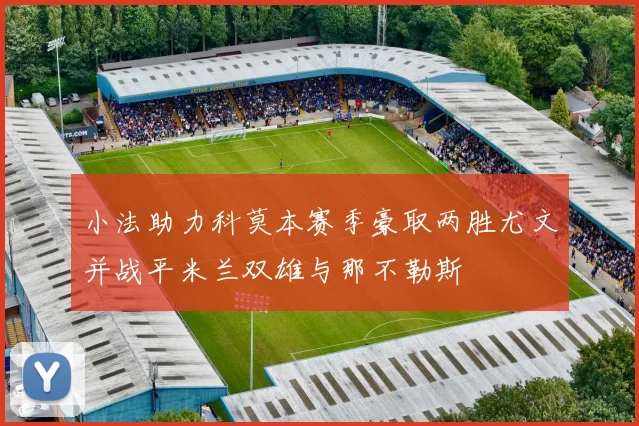 小法助力科莫本赛季豪取两胜尤文并战平米兰双雄与那不勒斯