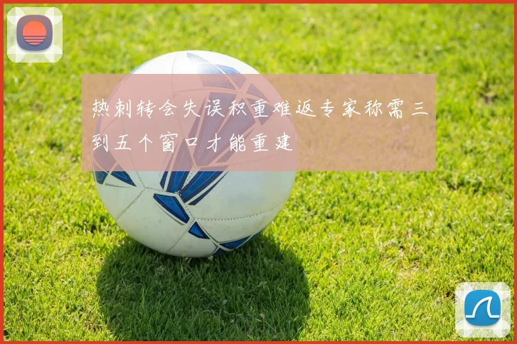 热刺转会失误积重难返专家称需三到五个窗口才能重建