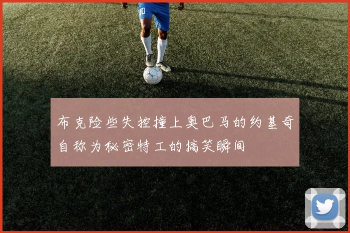 布克险些失控撞上奥巴马的约基奇自称为秘密特工的搞笑瞬间