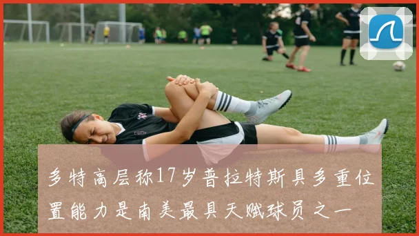 多特高层称17岁普拉特斯具多重位置能力是南美最具天赋球员之一