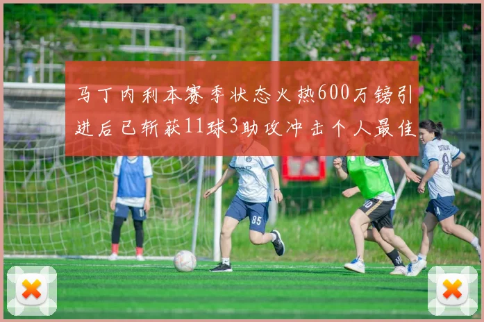 马丁内利本赛季状态火热600万镑引进后已斩获11球3助攻冲击个人最佳表现