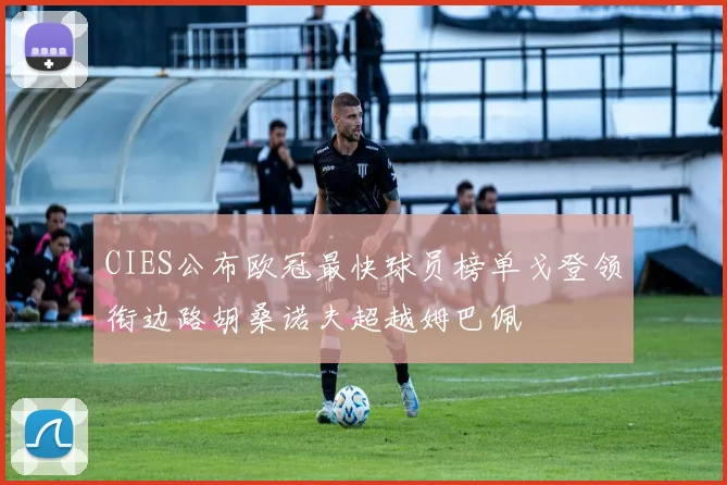 CIES公布欧冠最快球员榜单戈登领衔边路胡桑诺夫超越姆巴佩